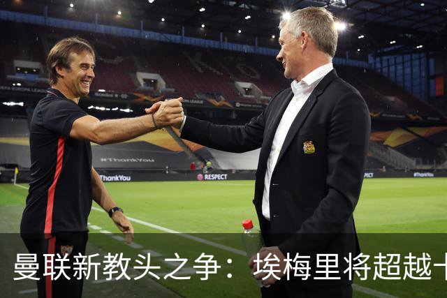 曼联新教头之争：埃梅里将超越卡里克与孔蒂！
